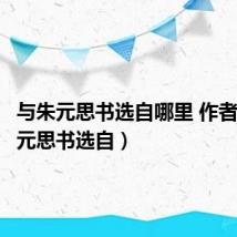 与朱元思书选自哪里 作者（与朱元思书选自）