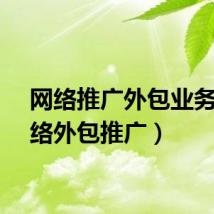 网络推广外包业务（网络外包推广）