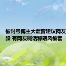 被封号博主大蓝曾建议网友全仓炒股 有网友喊话称跟风被套