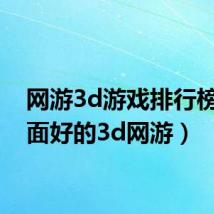 网游3d游戏排行榜（画面好的3d网游）