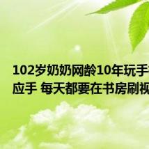 102岁奶奶网龄10年玩手机得心应手 每天都要在书房刷视频