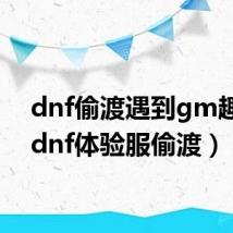 dnf偷渡遇到gm趣事（dnf体验服偷渡）