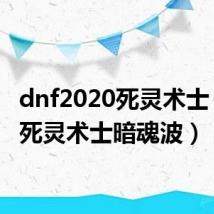 dnf2020死灵术士（dnf死灵术士暗魂波）