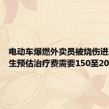 电动车爆燃外卖员被烧伤进ICU 医生预估治疗费需要150至200万元