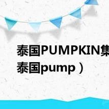 泰国PUMPKIN集团（泰国pump）