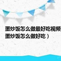 蛋炒饭怎么做最好吃视频（家常蛋炒饭怎么做好吃）