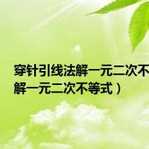 穿针引线法解一元二次不等式（解一元二次不等式）