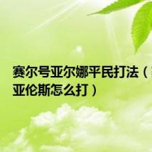 赛尔号亚尔娜平民打法（赛尔号亚伦斯怎么打）