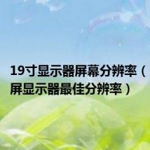 19寸显示器屏幕分辨率（19寸宽屏显示器最佳分辨率）