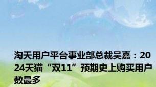 淘天用户平台事业部总裁吴嘉：2024天猫“双11”预期史上购买用户数最多