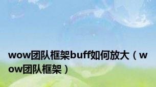 wow团队框架buff如何放大（wow团队框架）