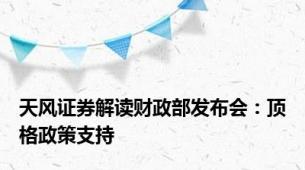 天风证券解读财政部发布会：顶格政策支持