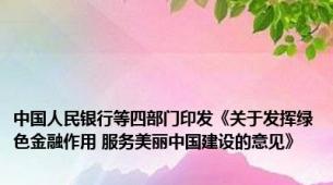 中国人民银行等四部门印发《关于发挥绿色金融作用 服务美丽中国建设的意见》