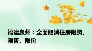 福建泉州：全面取消住房限购、限售、限价