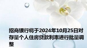 招商银行将于2024年10月25日对存量个人住房贷款利率进行批量调整