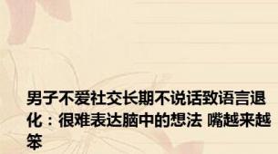 男子不爱社交长期不说话致语言退化：很难表达脑中的想法 嘴越来越笨