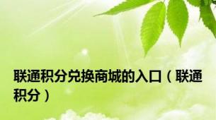 联通积分兑换商城的入口（联通积分）