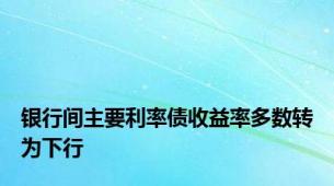 银行间主要利率债收益率多数转为下行