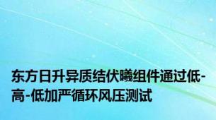 东方日升异质结伏曦组件通过低-高-低加严循环风压测试