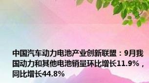 中国汽车动力电池产业创新联盟：9月我国动力和其他电池销量环比增长11.9%，同比增长44.8%