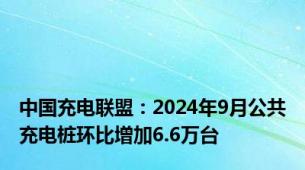 中国充电联盟：2024年9月公共充电桩环比增加6.6万台