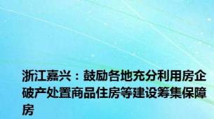 浙江嘉兴：鼓励各地充分利用房企破产处置商品住房等建设筹集保障房