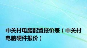 中关村电脑配置报价表（中关村电脑硬件报价）