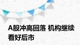 A股冲高回落 机构继续看好后市