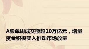 A股单周成交额超10万亿元，增量资金积极买入推动市场放量