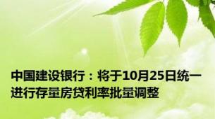 中国建设银行：将于10月25日统一进行存量房贷利率批量调整