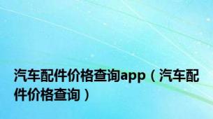 汽车配件价格查询app（汽车配件价格查询）