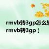 rmvb转3gp怎么转换（rmvb转3gp）