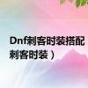 Dnf刺客时装搭配（dnf刺客时装）