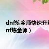 dnf炼金师快速升线（dnf炼金师）