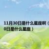 11月30日是什么星座啊（11月30日是什么星座）