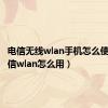 电信无线wlan手机怎么使用（电信wlan怎么用）