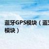 蓝牙GPS模块（蓝牙gps模块）