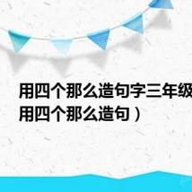 用四个那么造句字三年级下册（用四个那么造句）