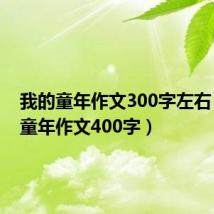 我的童年作文300字左右（我的童年作文400字）