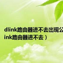 dlink路由器进不去出现公告（dlink路由器进不去）