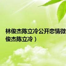 林俊杰陈立冷公开恋情微博（林俊杰陈立冷）