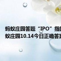 蚂蚁庄园答题“IPO”指的是 蚂蚁庄园10.14今日正确答案