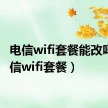 电信wifi套餐能改吗（电信wifi套餐）