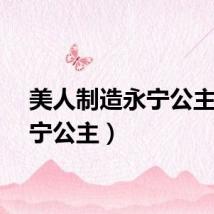 美人制造永宁公主（永宁公主）