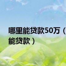 哪里能贷款50万（哪里能贷款）