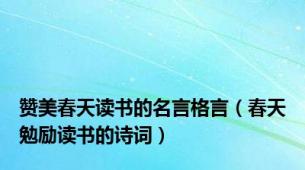 赞美春天读书的名言格言（春天勉励读书的诗词）