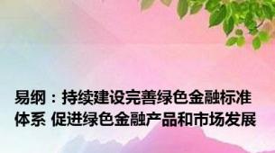 易纲：持续建设完善绿色金融标准体系 促进绿色金融产品和市场发展