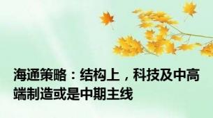 海通策略：结构上，科技及中高端制造或是中期主线