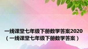 一线课堂七年级下册数学答案2020（一线课堂七年级下册数学答案）