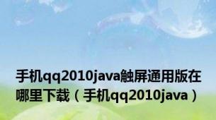 手机qq2010java触屏通用版在哪里下载（手机qq2010java）